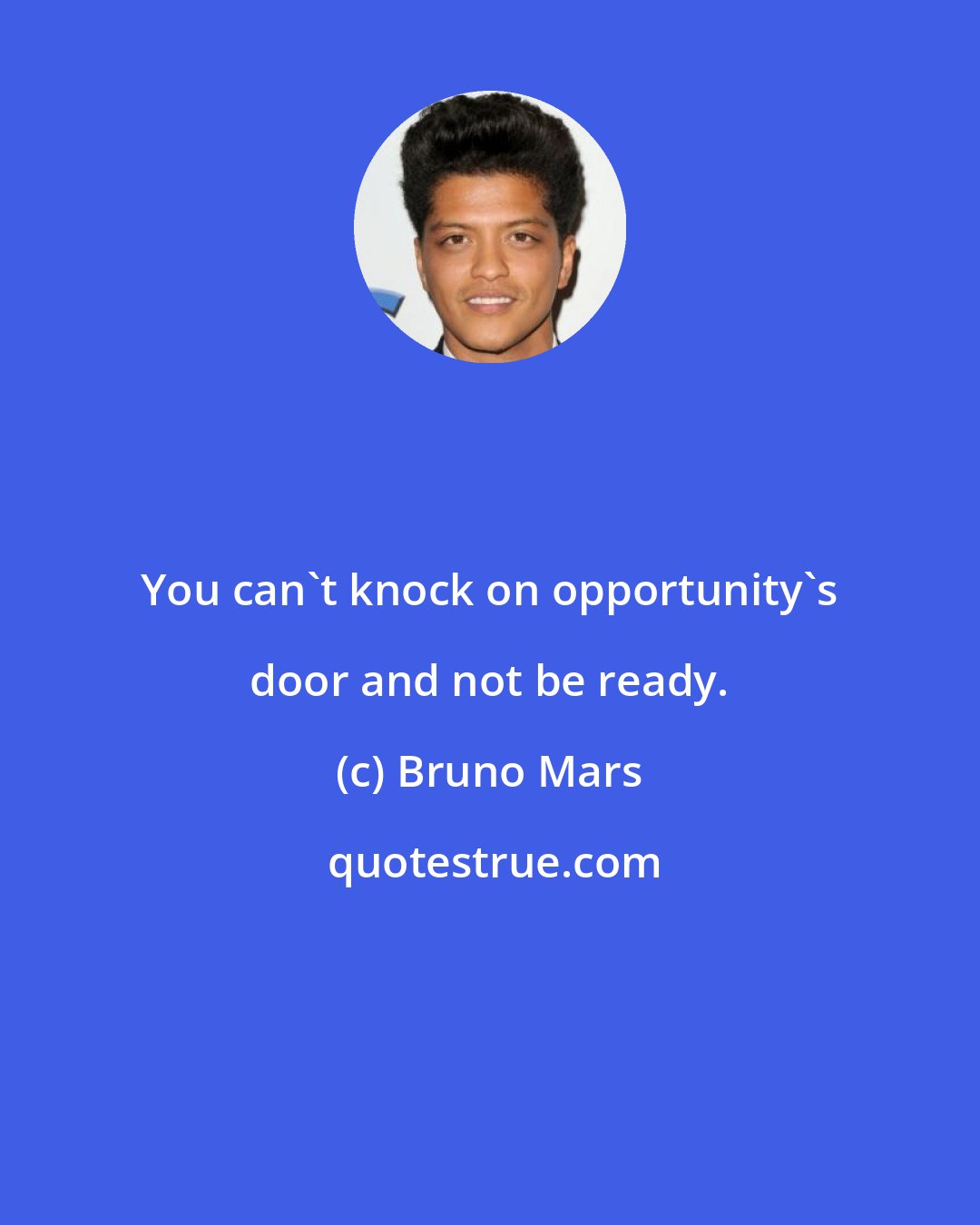 Bruno Mars: You can't knock on opportunity's door and not be ready.