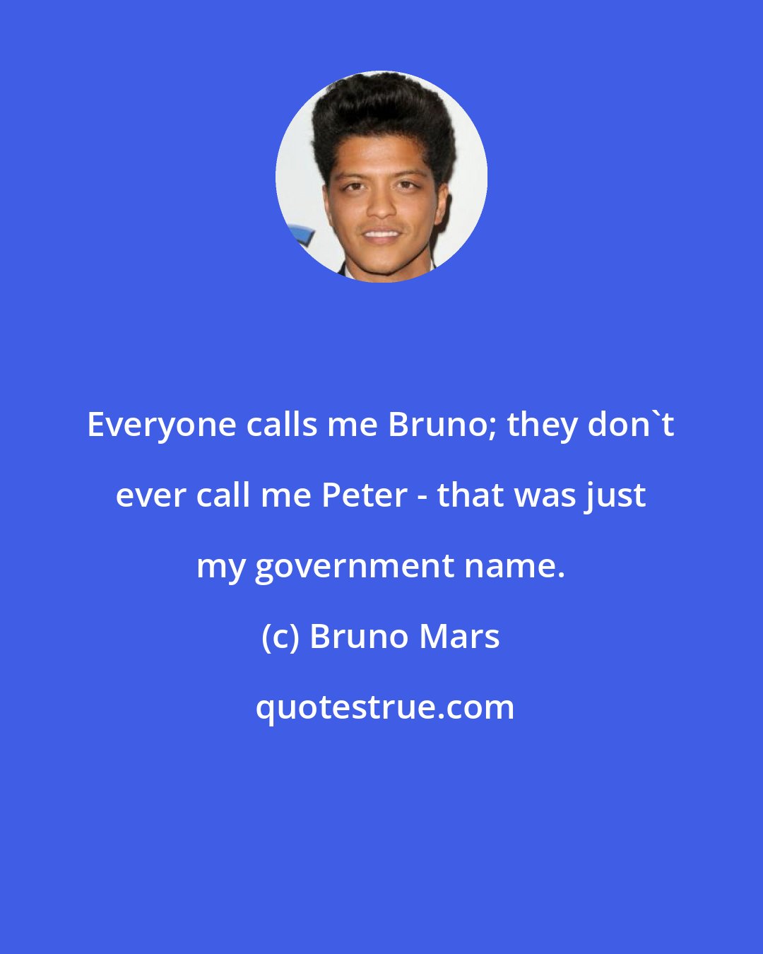 Bruno Mars: Everyone calls me Bruno; they don't ever call me Peter - that was just my government name.