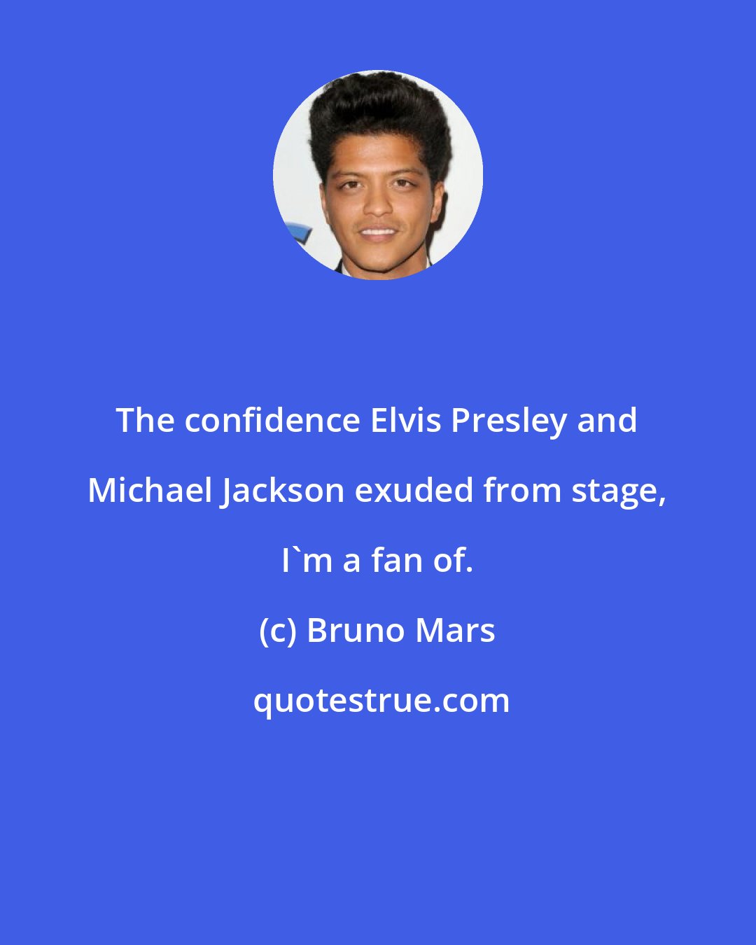 Bruno Mars: The confidence Elvis Presley and Michael Jackson exuded from stage, I'm a fan of.