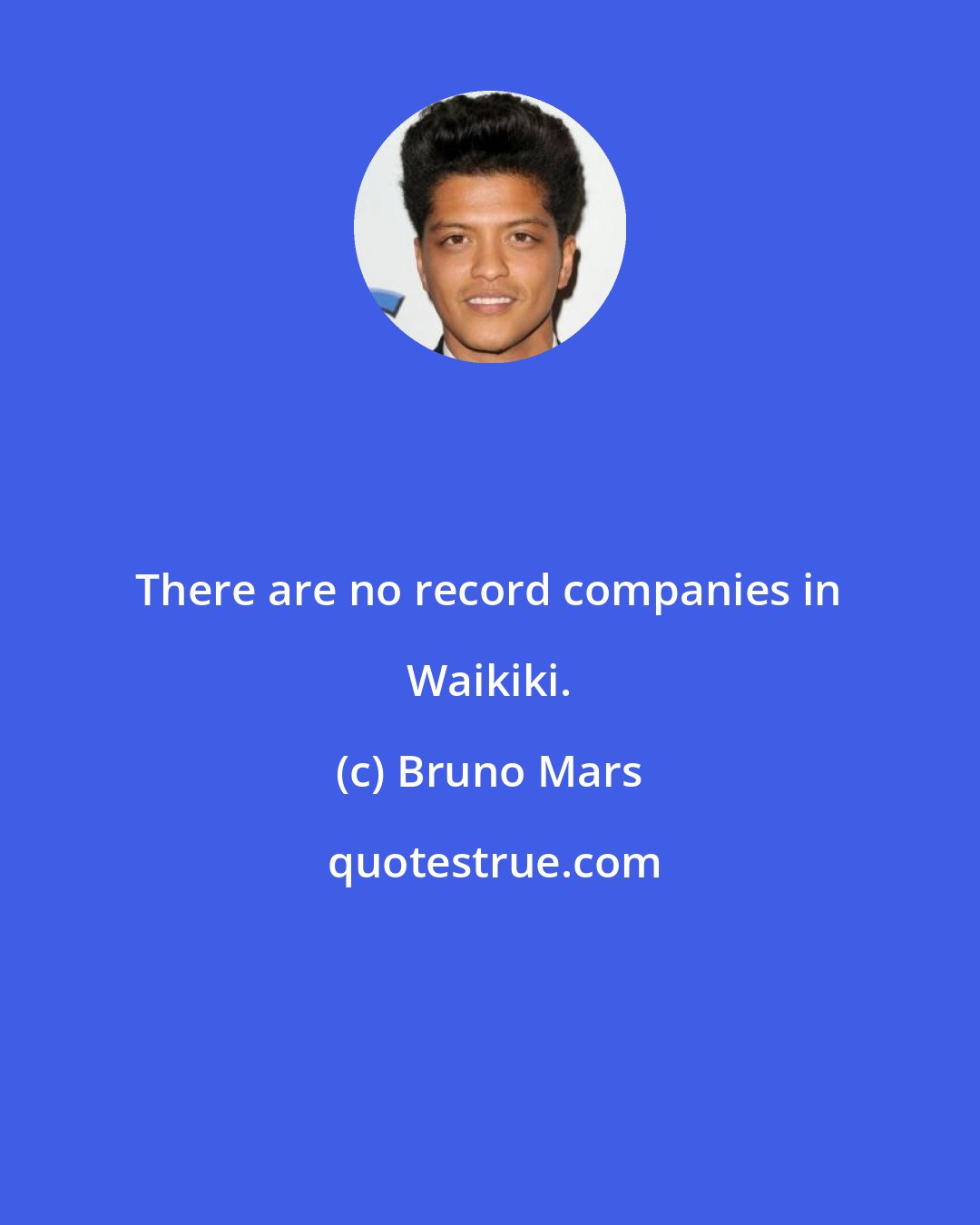 Bruno Mars: There are no record companies in Waikiki.