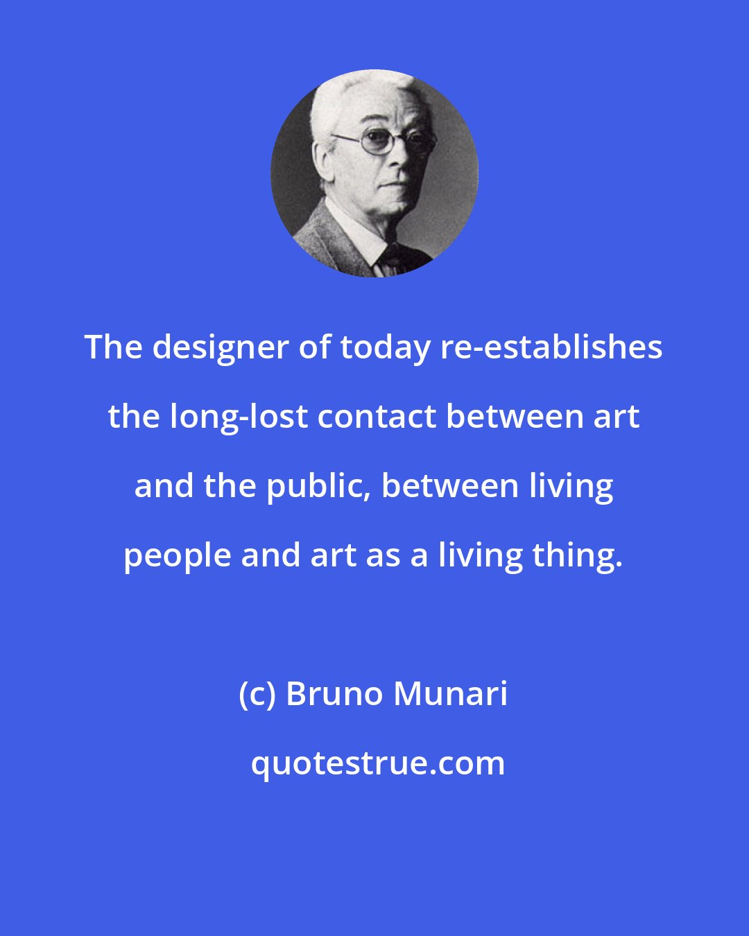 Bruno Munari: The designer of today re-establishes the long-lost contact between art and the public, between living people and art as a living thing.