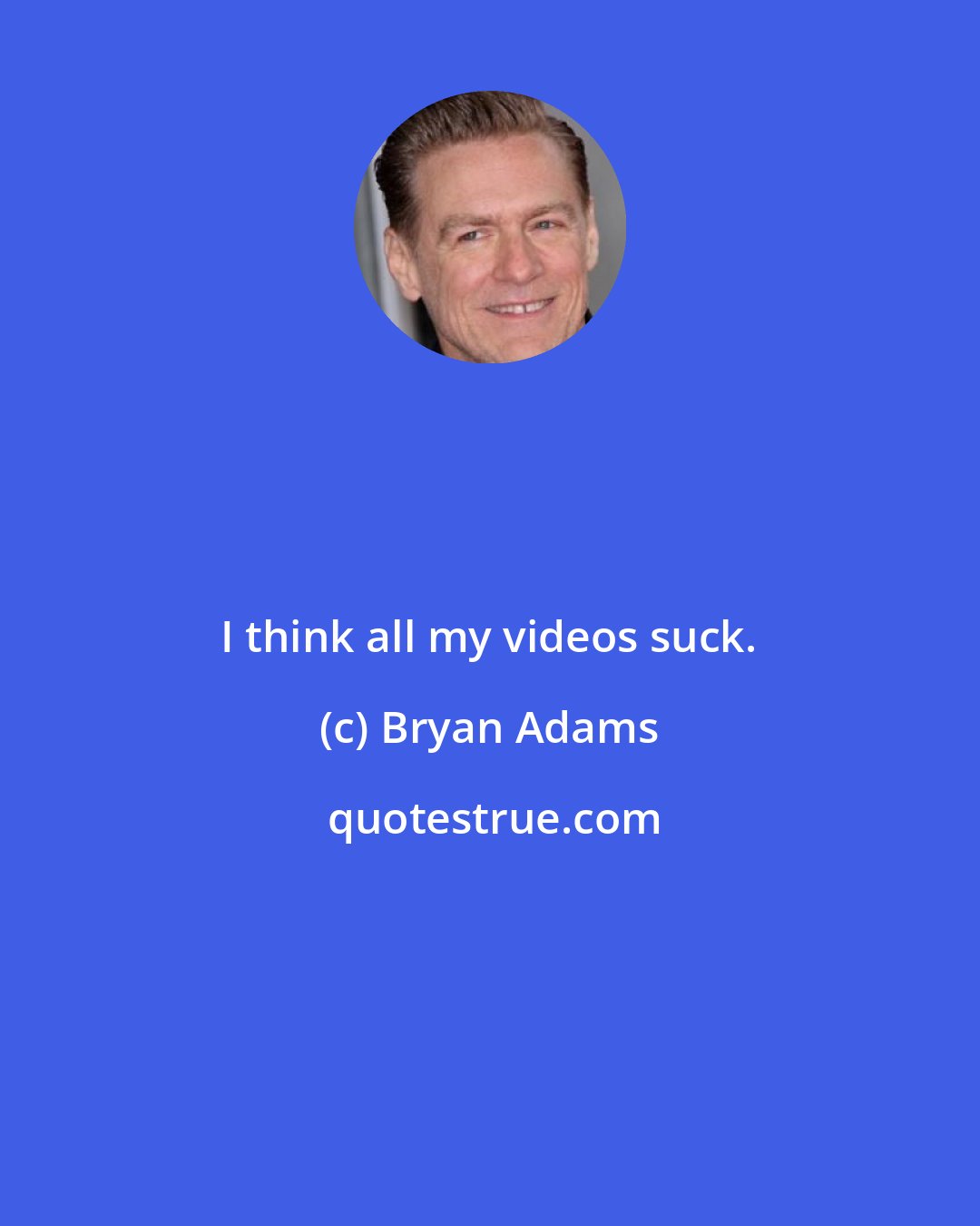 Bryan Adams: I think all my videos suck.