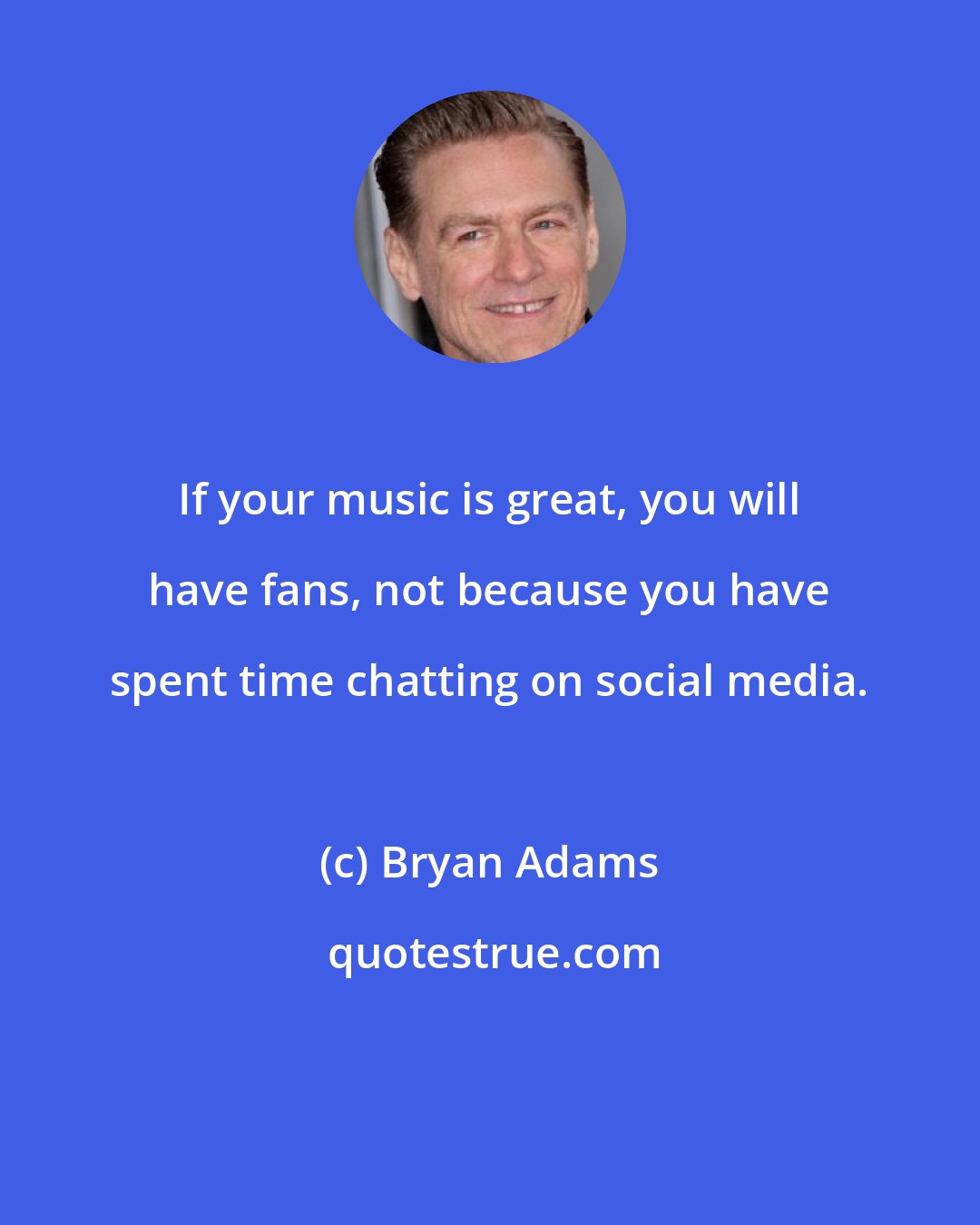 Bryan Adams: If your music is great, you will have fans, not because you have spent time chatting on social media.