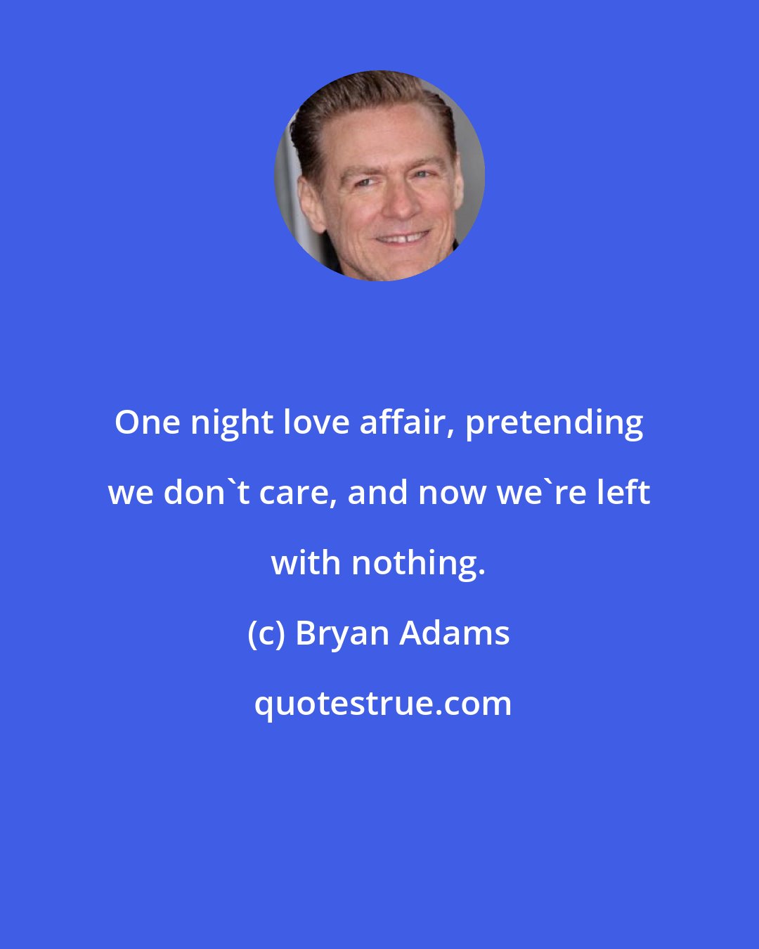 Bryan Adams: One night love affair, pretending we don't care, and now we're left with nothing.