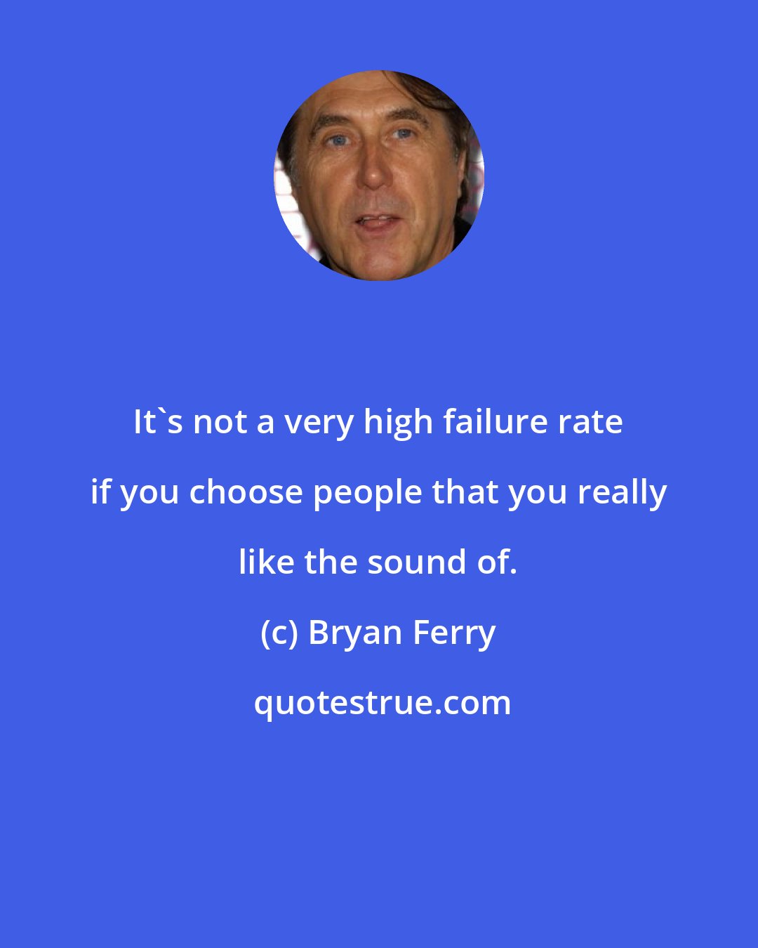 Bryan Ferry: It's not a very high failure rate if you choose people that you really like the sound of.