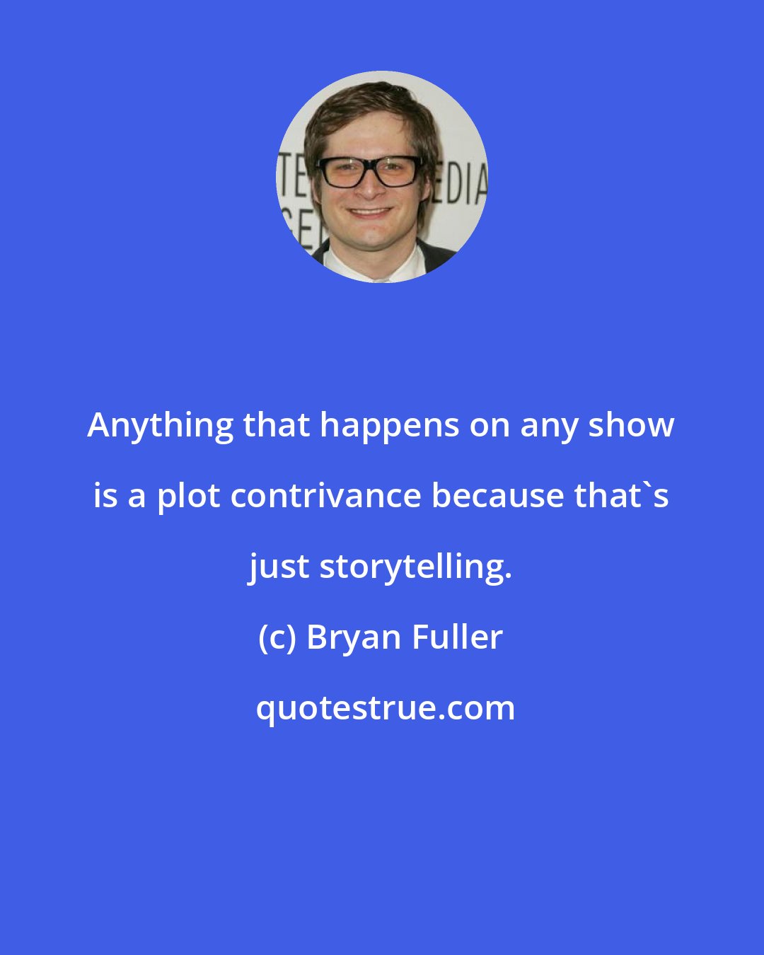 Bryan Fuller: Anything that happens on any show is a plot contrivance because that's just storytelling.