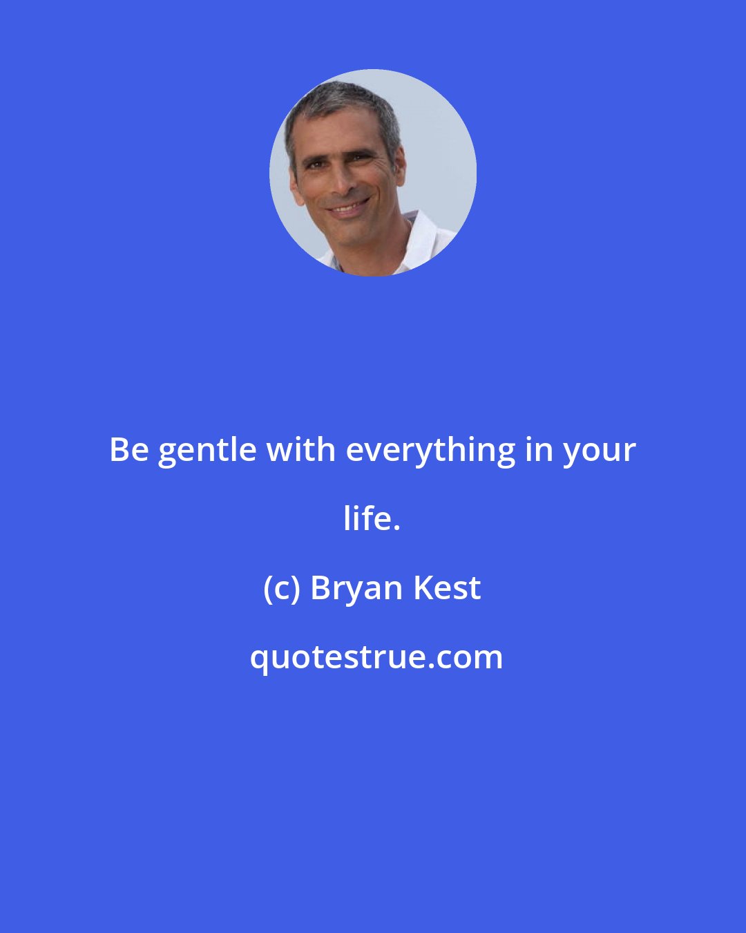 Bryan Kest: Be gentle with everything in your life.