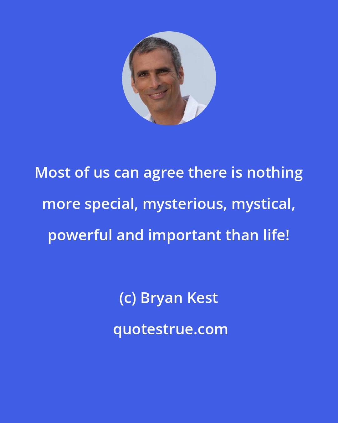 Bryan Kest: Most of us can agree there is nothing more special, mysterious, mystical, powerful and important than life!