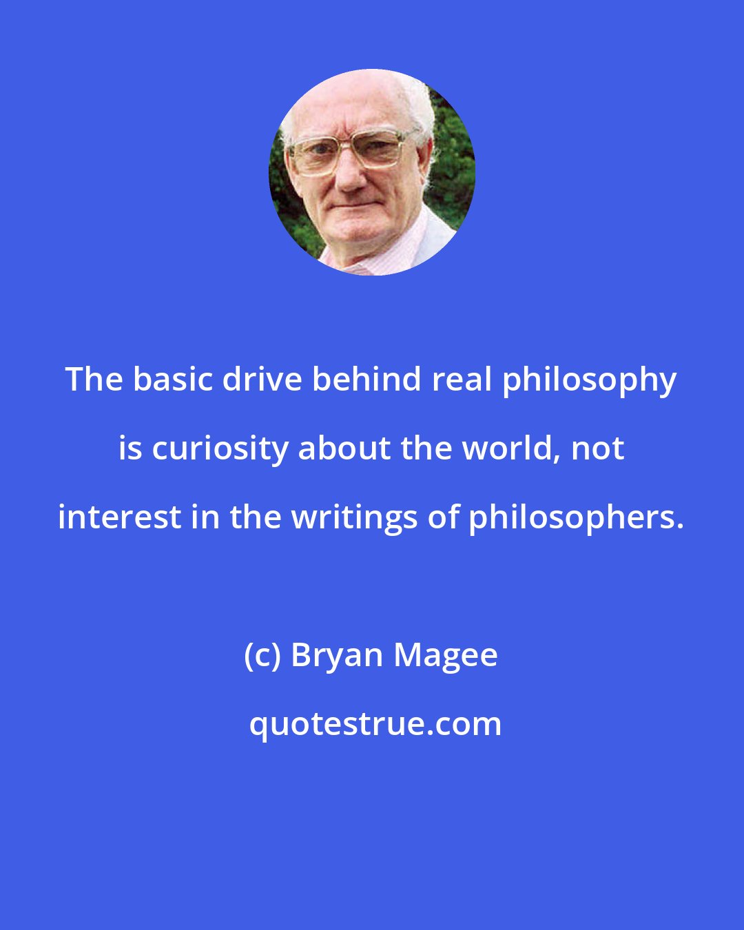 Bryan Magee: The basic drive behind real philosophy is curiosity about the world, not interest in the writings of philosophers.