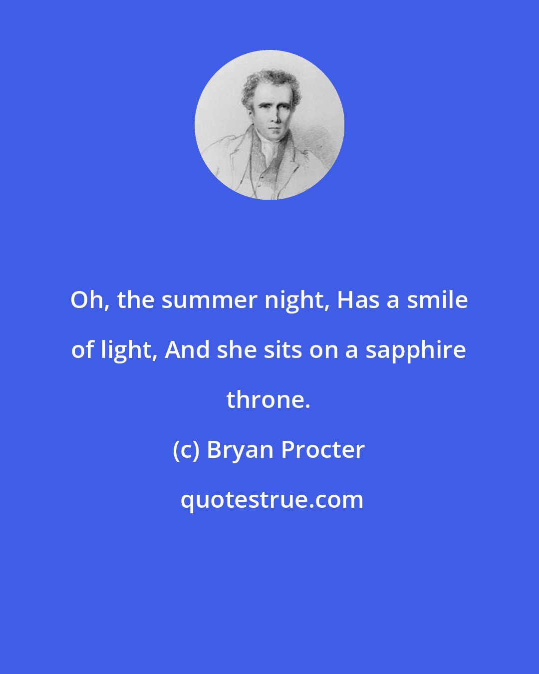 Bryan Procter: Oh, the summer night, Has a smile of light, And she sits on a sapphire throne.