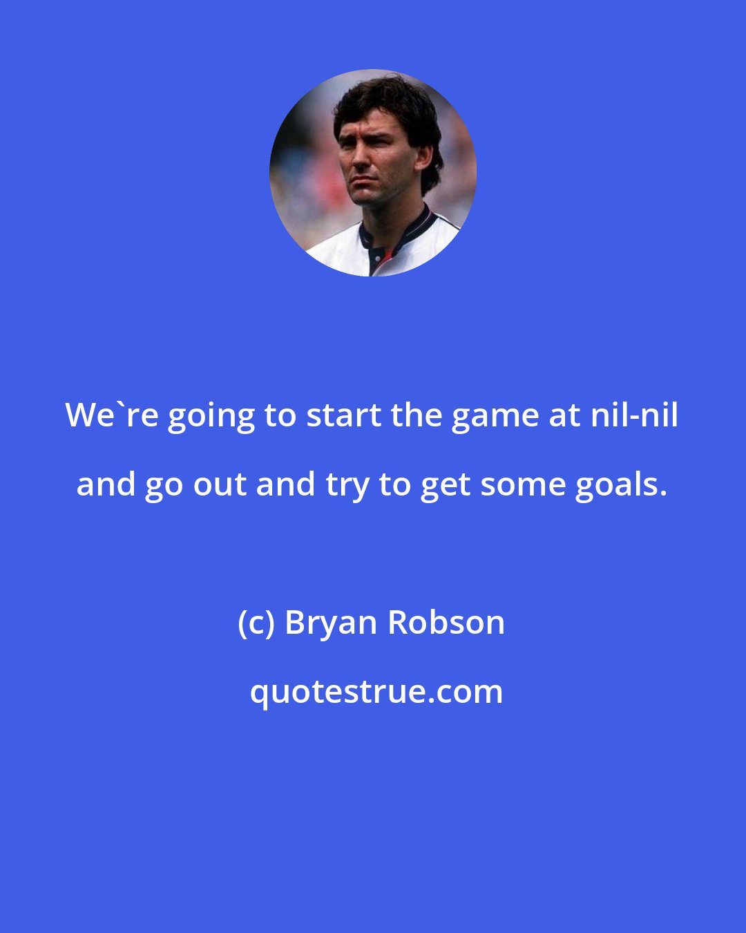 Bryan Robson: We're going to start the game at nil-nil and go out and try to get some goals.