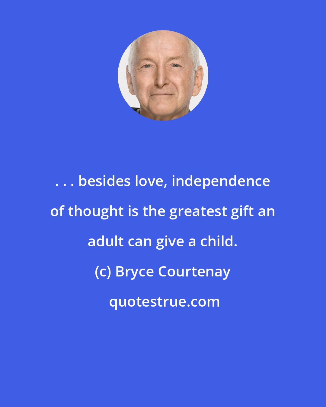 Bryce Courtenay: . . . besides love, independence of thought is the greatest gift an adult can give a child.