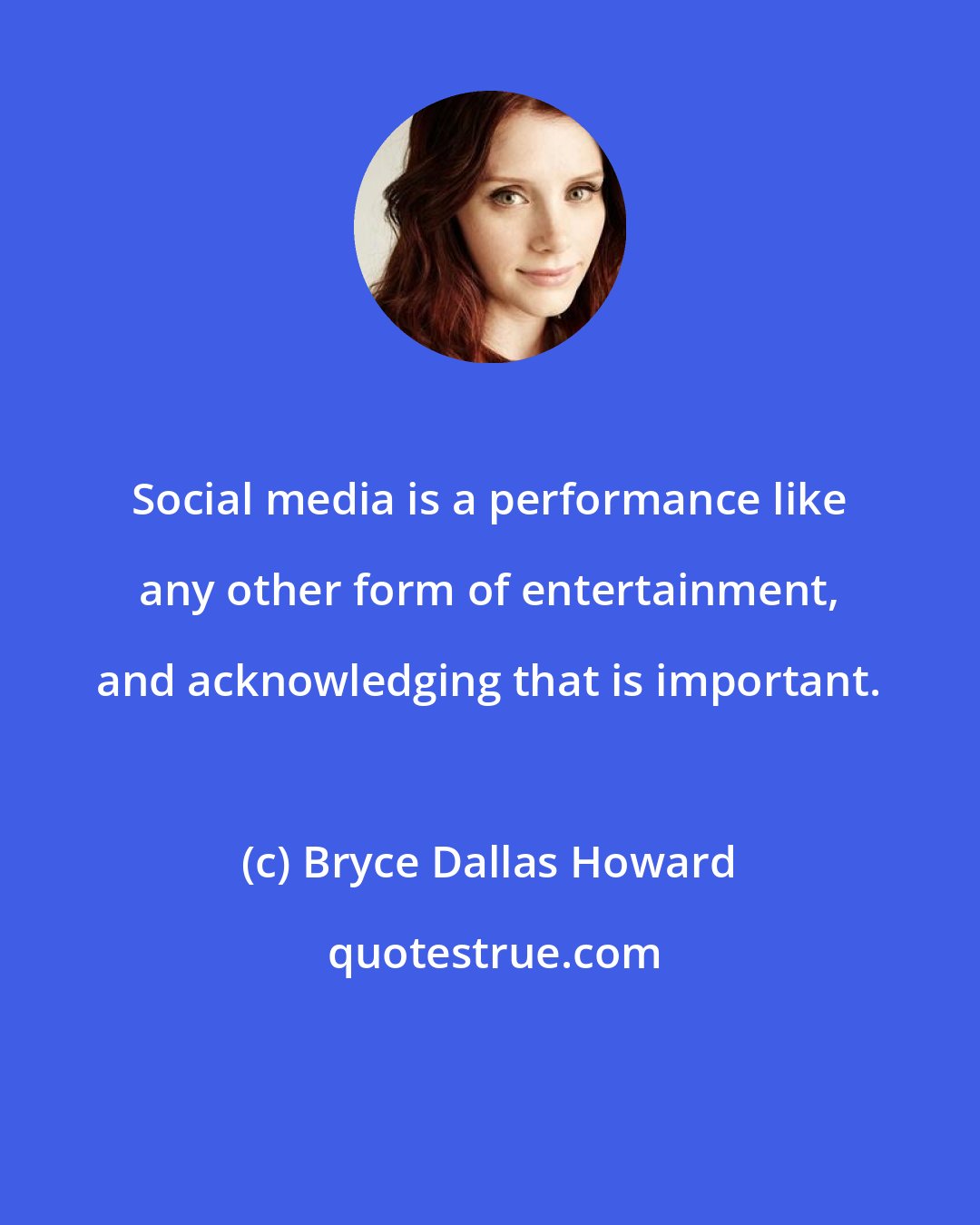 Bryce Dallas Howard: Social media is a performance like any other form of entertainment, and acknowledging that is important.