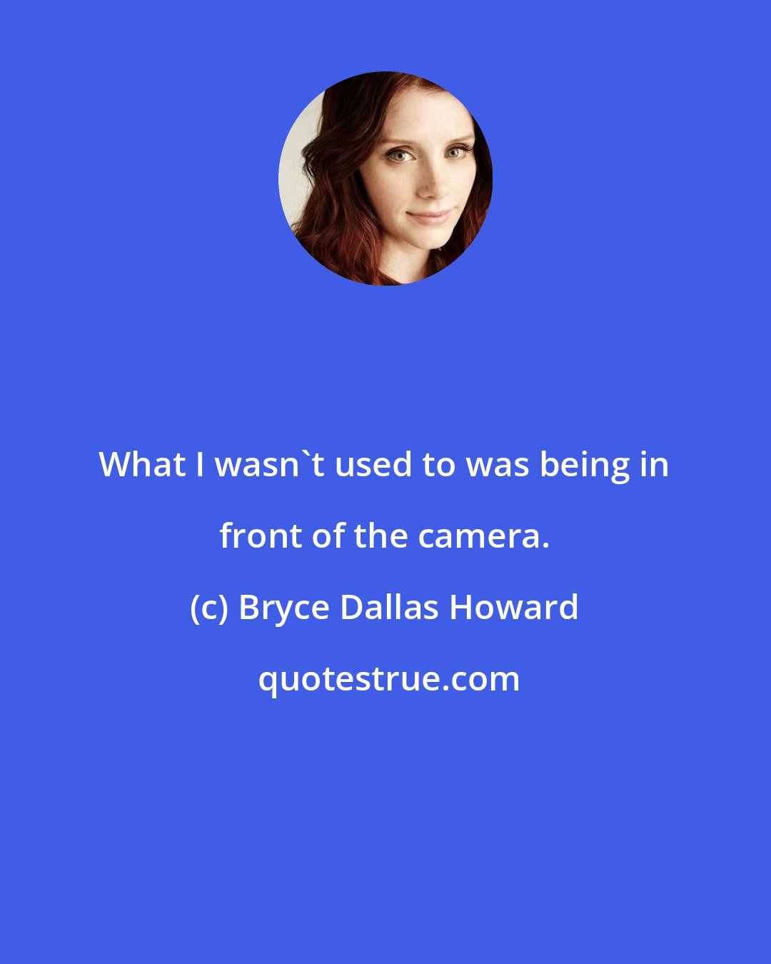 Bryce Dallas Howard: What I wasn't used to was being in front of the camera.