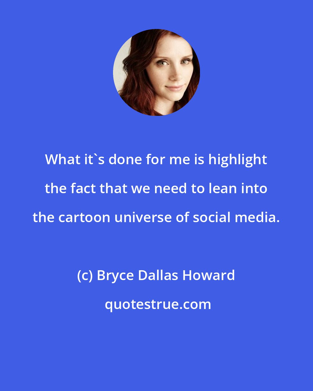 Bryce Dallas Howard: What it's done for me is highlight the fact that we need to lean into the cartoon universe of social media.