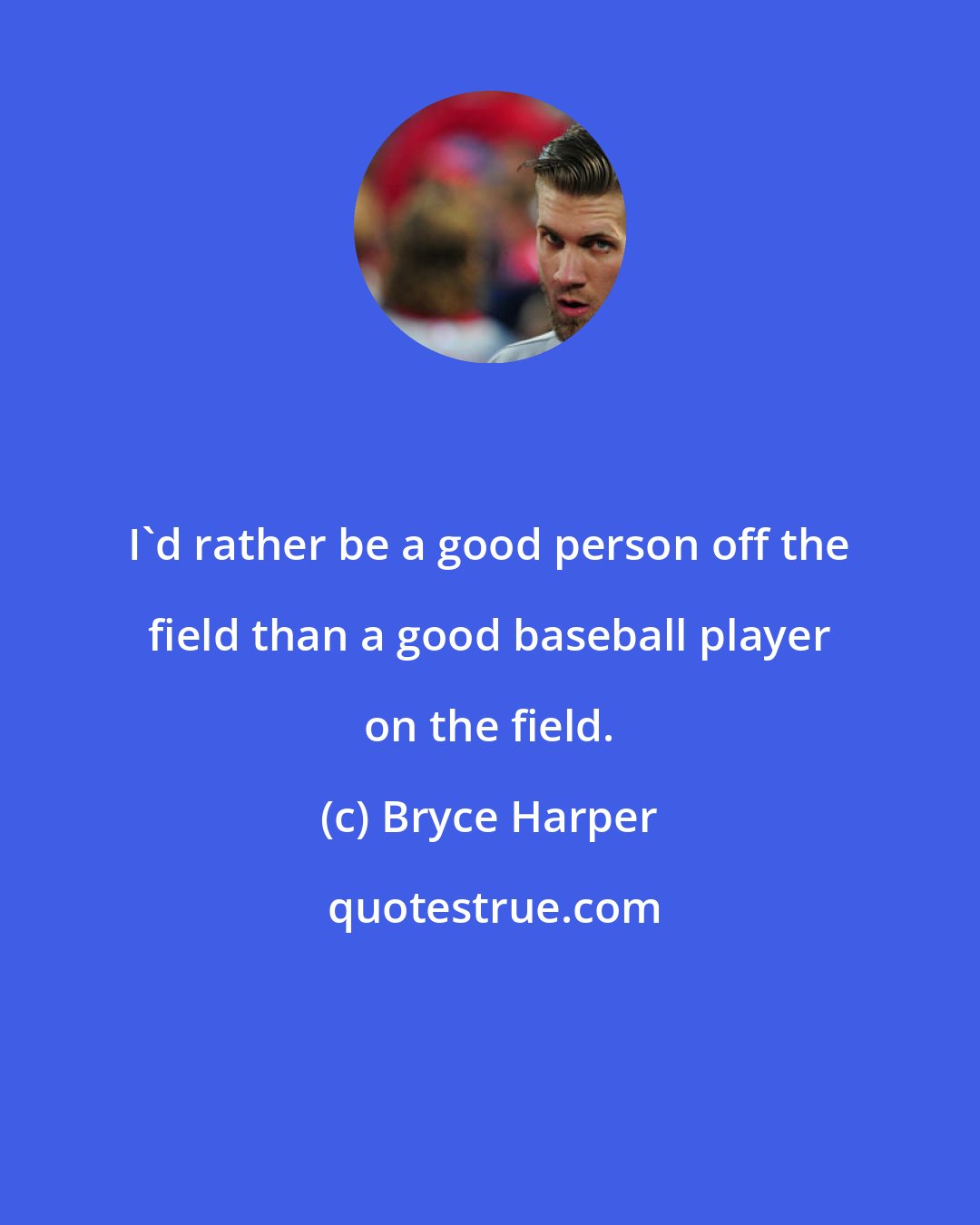 Bryce Harper: I'd rather be a good person off the field than a good baseball player on the field.