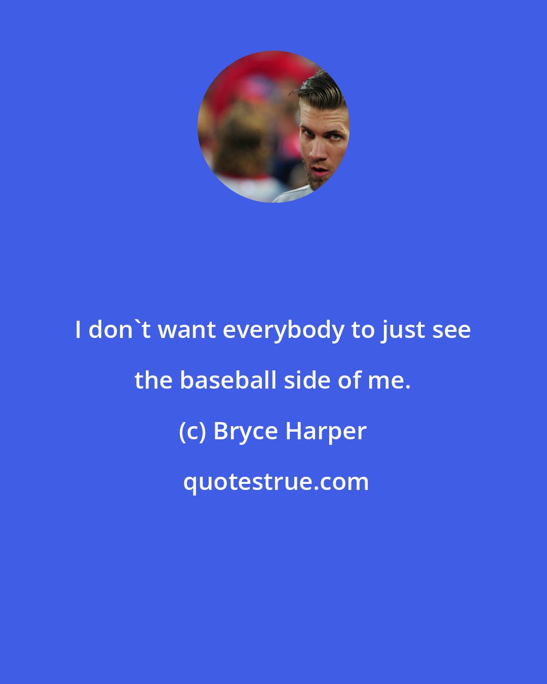 Bryce Harper: I don't want everybody to just see the baseball side of me.