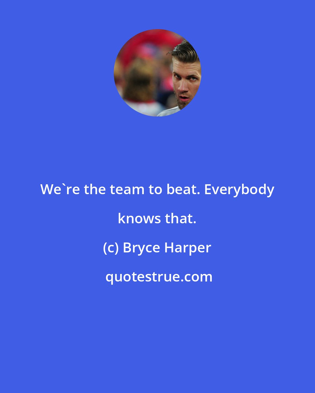 Bryce Harper: We're the team to beat. Everybody knows that.