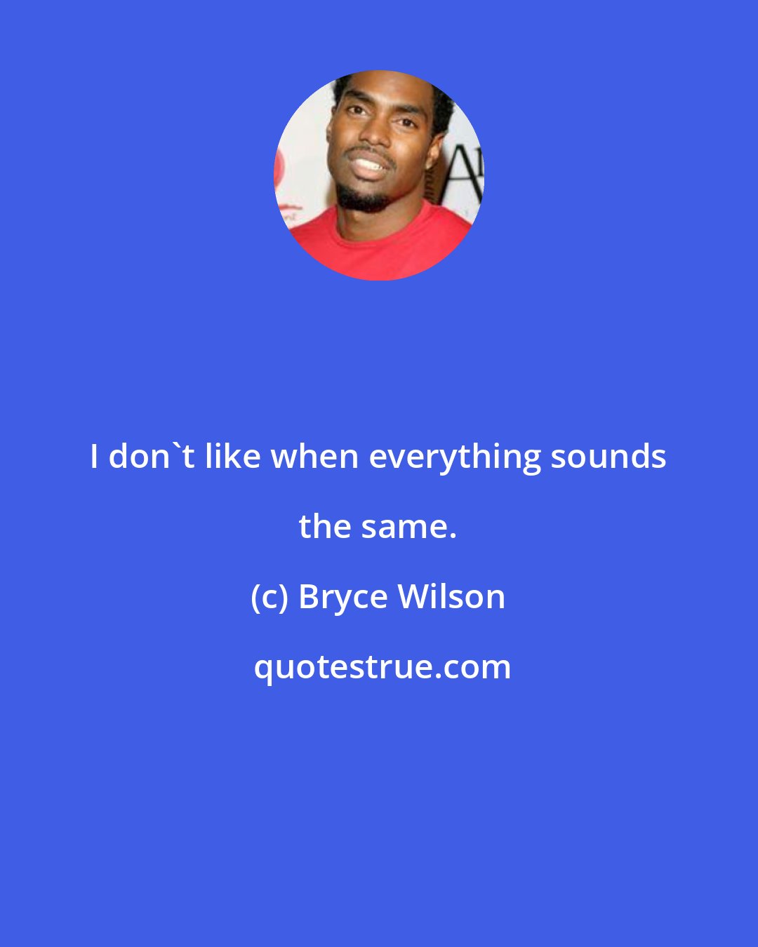 Bryce Wilson: I don't like when everything sounds the same.