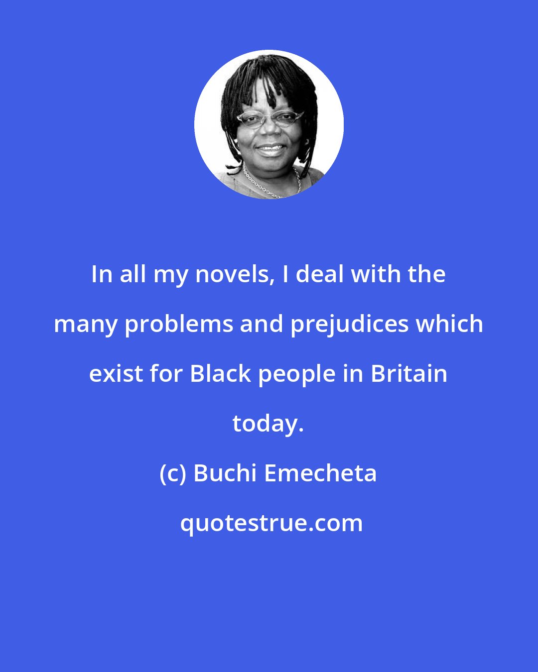 Buchi Emecheta: In all my novels, I deal with the many problems and prejudices which exist for Black people in Britain today.