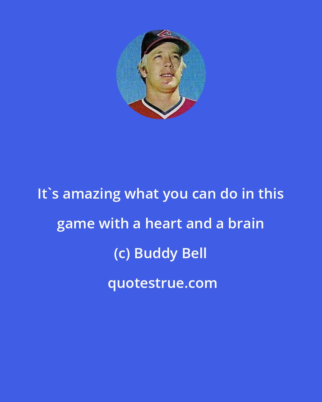 Buddy Bell: It's amazing what you can do in this game with a heart and a brain