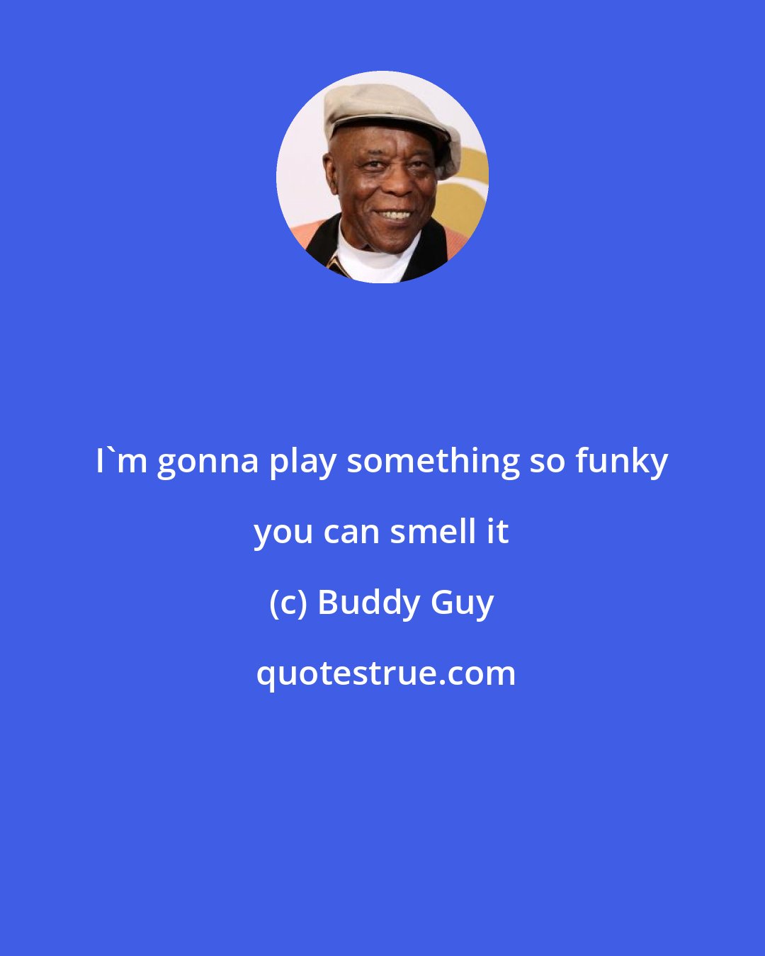 Buddy Guy: I'm gonna play something so funky you can smell it