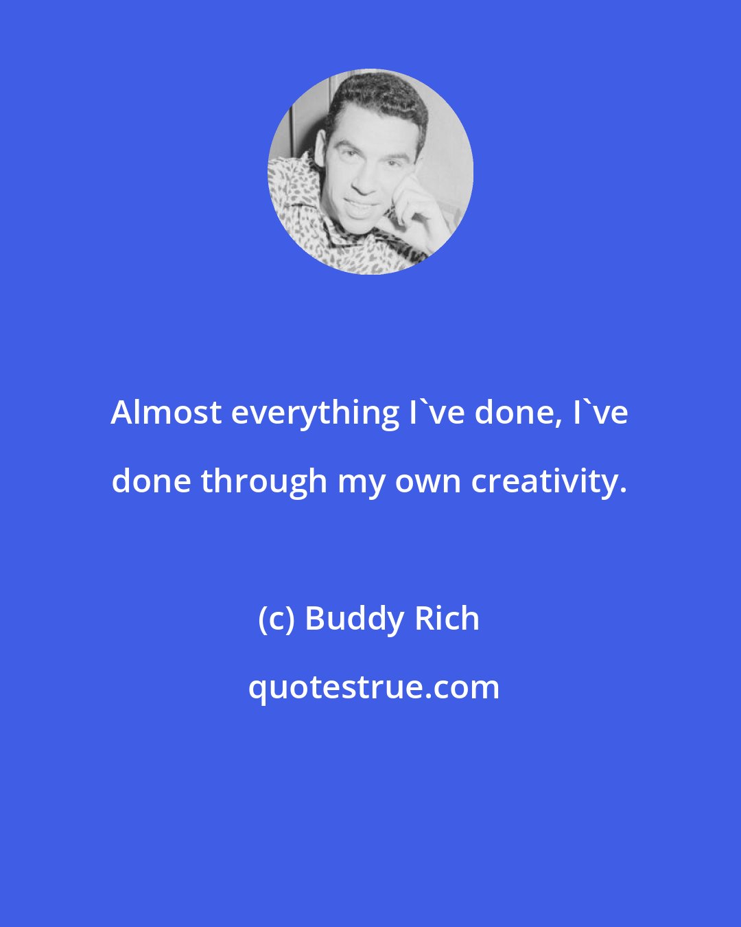 Buddy Rich: Almost everything I've done, I've done through my own creativity.