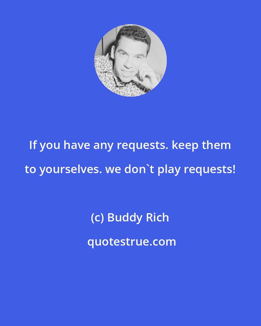 Buddy Rich: If you have any requests. keep them to yourselves. we don't play requests!