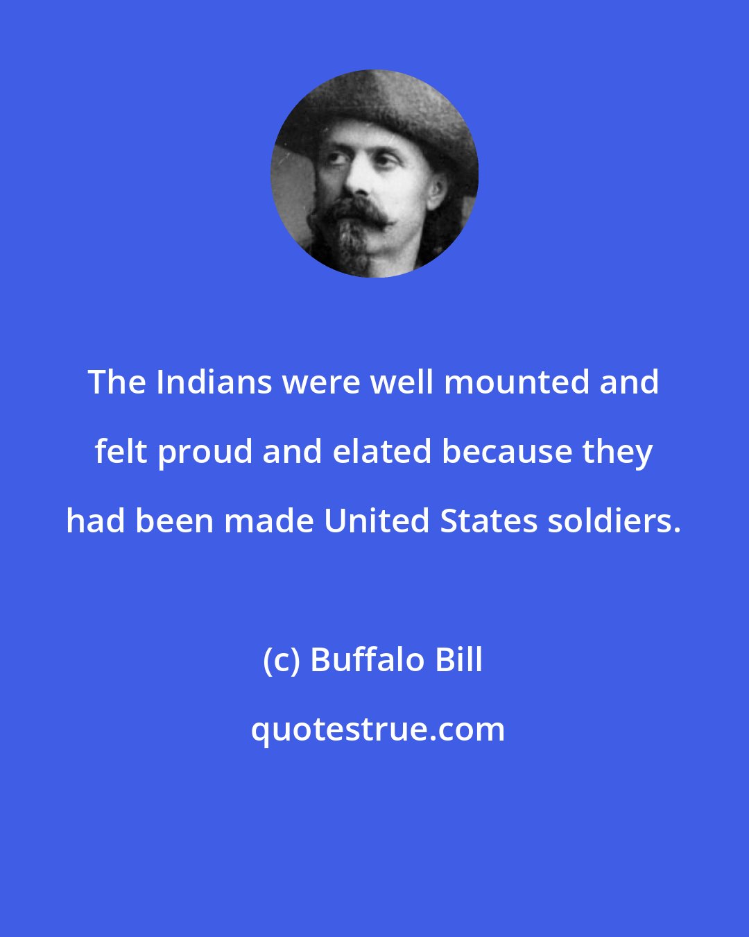 Buffalo Bill: The Indians were well mounted and felt proud and elated because they had been made United States soldiers.