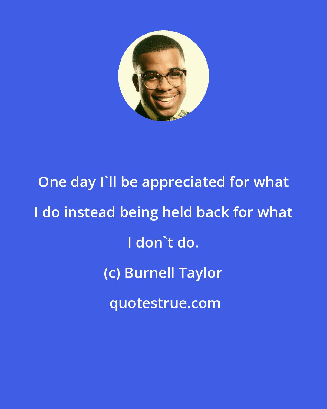 Burnell Taylor: One day I'll be appreciated for what I do instead being held back for what I don't do.