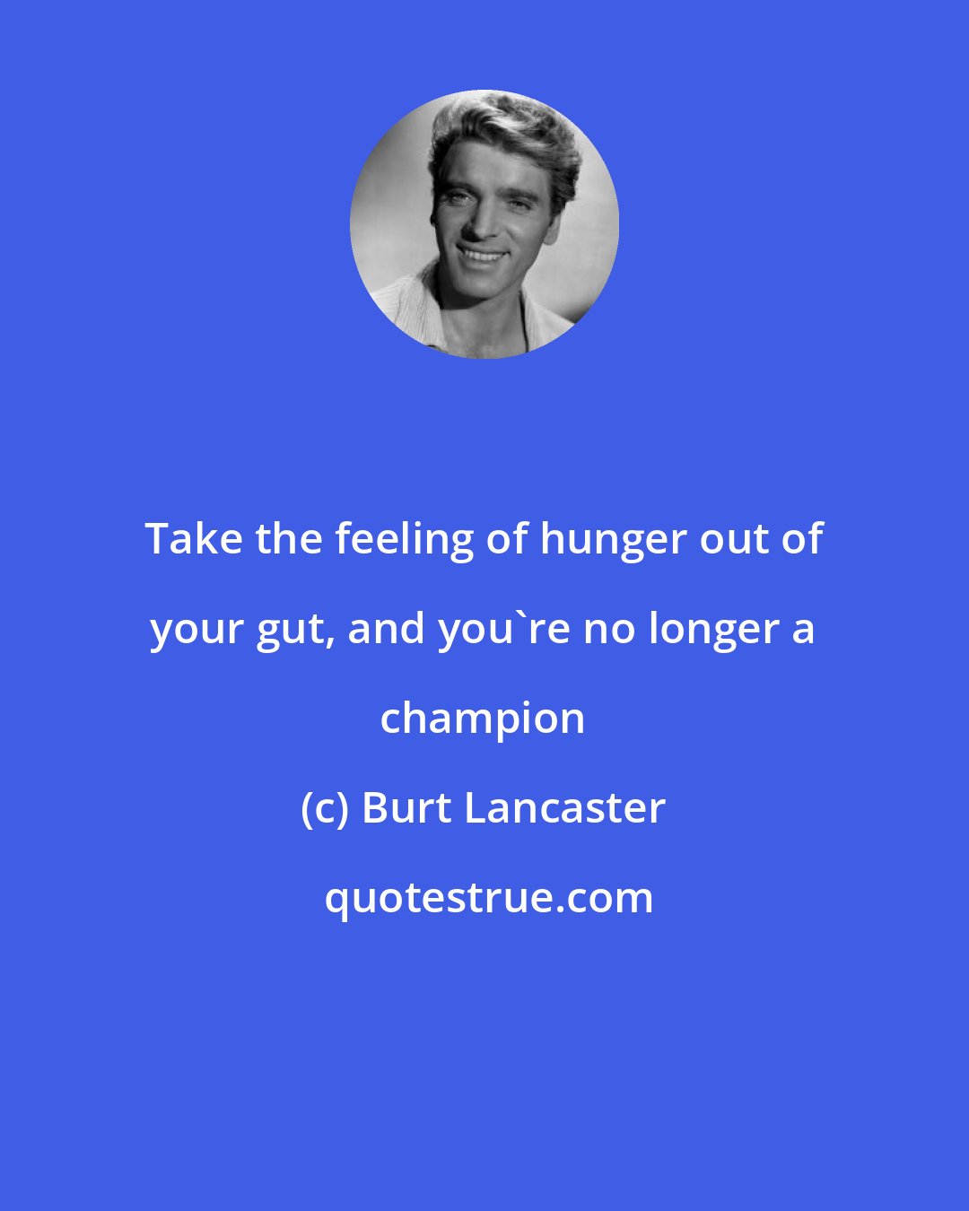 Burt Lancaster: Take the feeling of hunger out of your gut, and you're no longer a champion