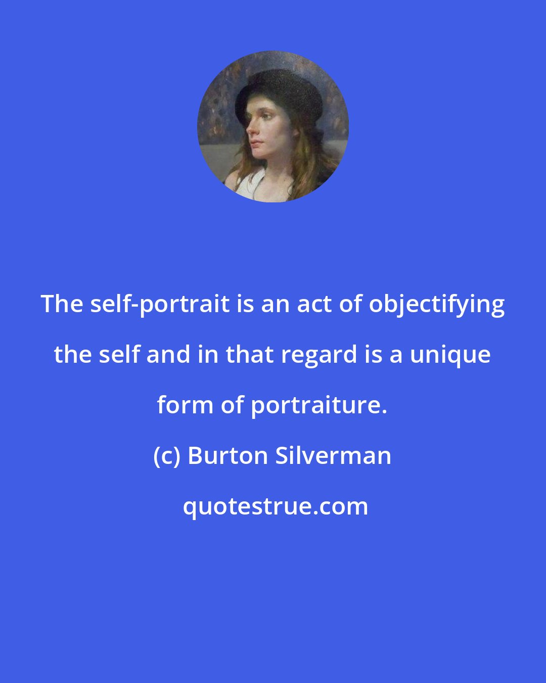 Burton Silverman: The self-portrait is an act of objectifying the self and in that regard is a unique form of portraiture.