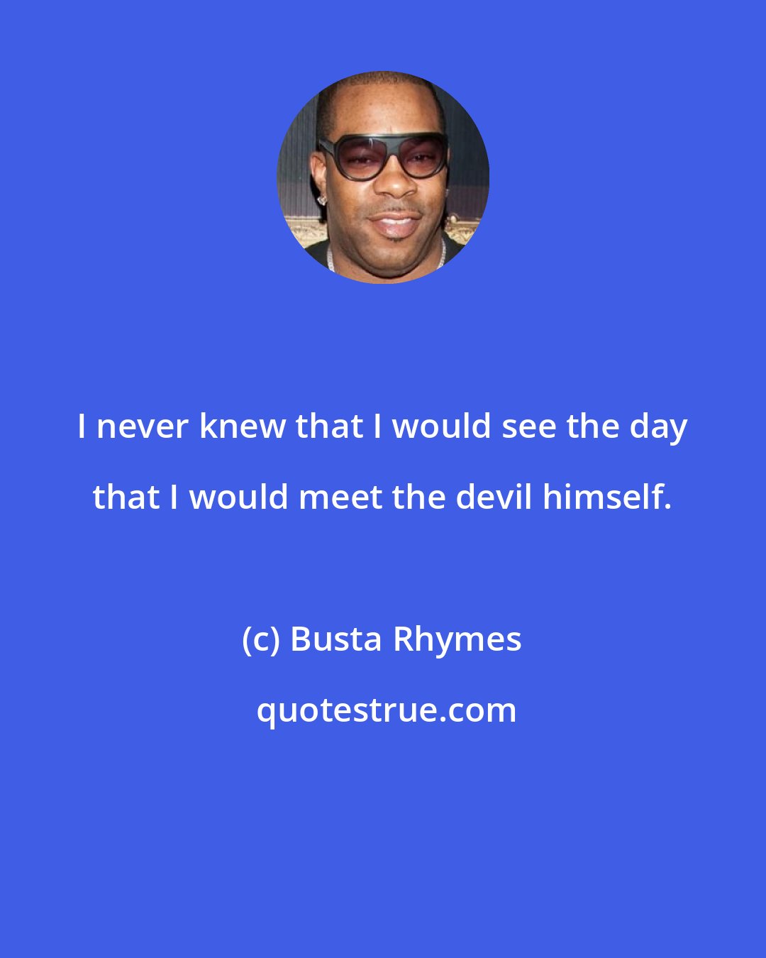 Busta Rhymes: I never knew that I would see the day that I would meet the devil himself.