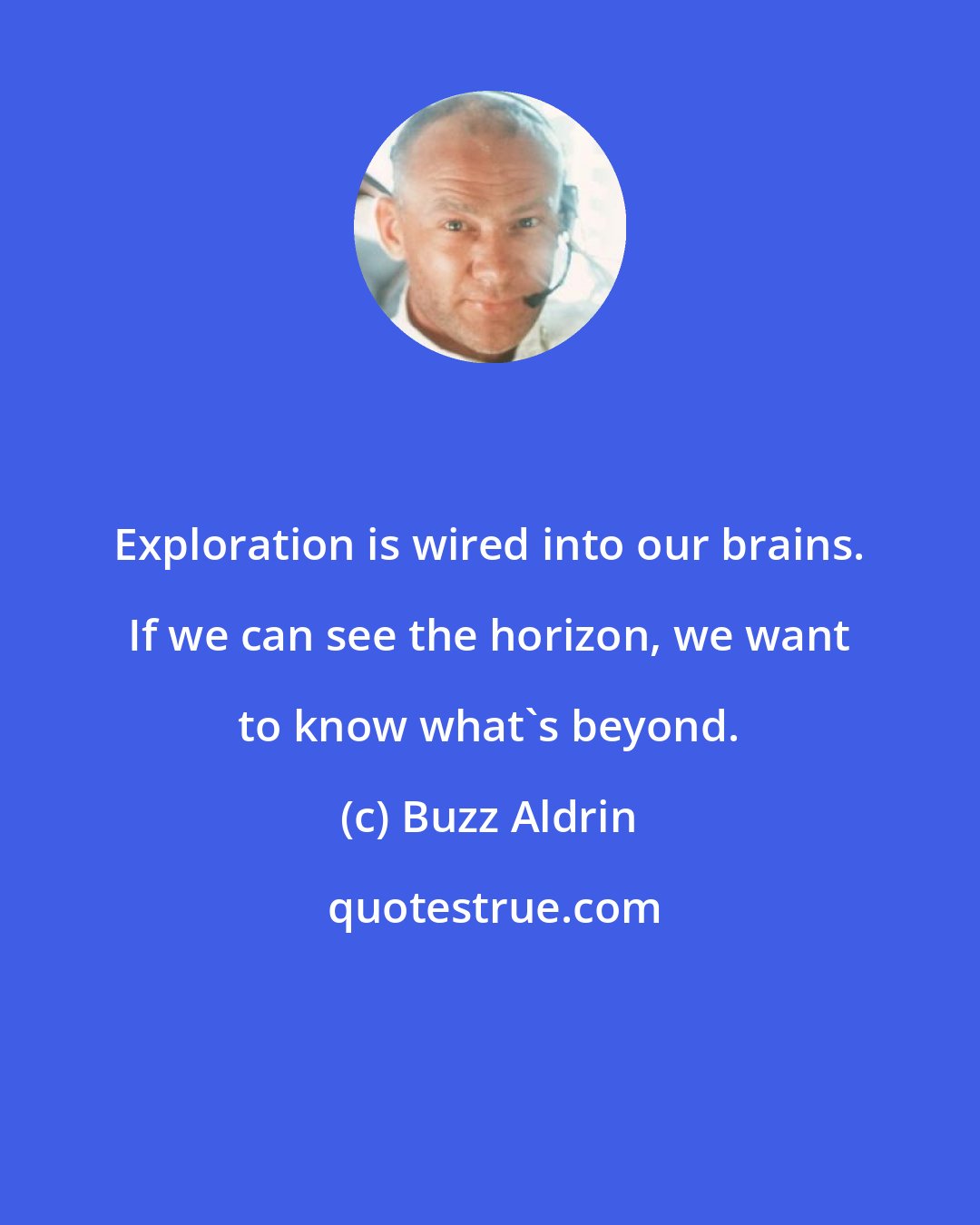 Buzz Aldrin: Exploration is wired into our brains. If we can see the horizon, we want to know what's beyond.