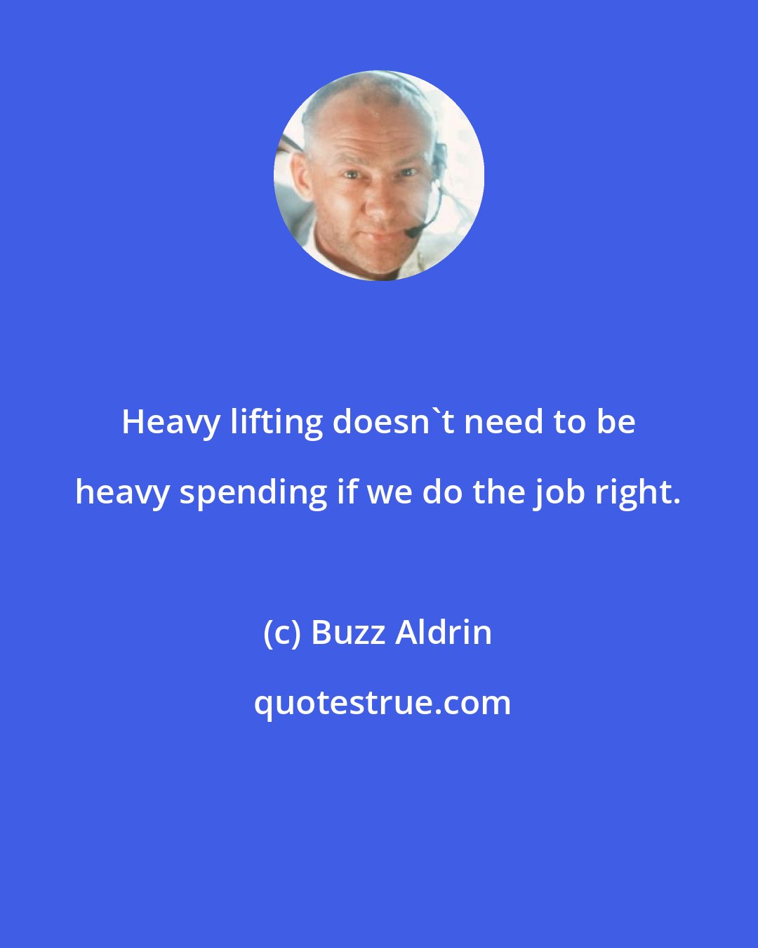 Buzz Aldrin: Heavy lifting doesn't need to be heavy spending if we do the job right.