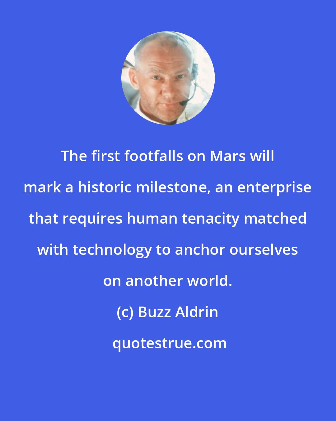 Buzz Aldrin: The first footfalls on Mars will mark a historic milestone, an enterprise that requires human tenacity matched with technology to anchor ourselves on another world.