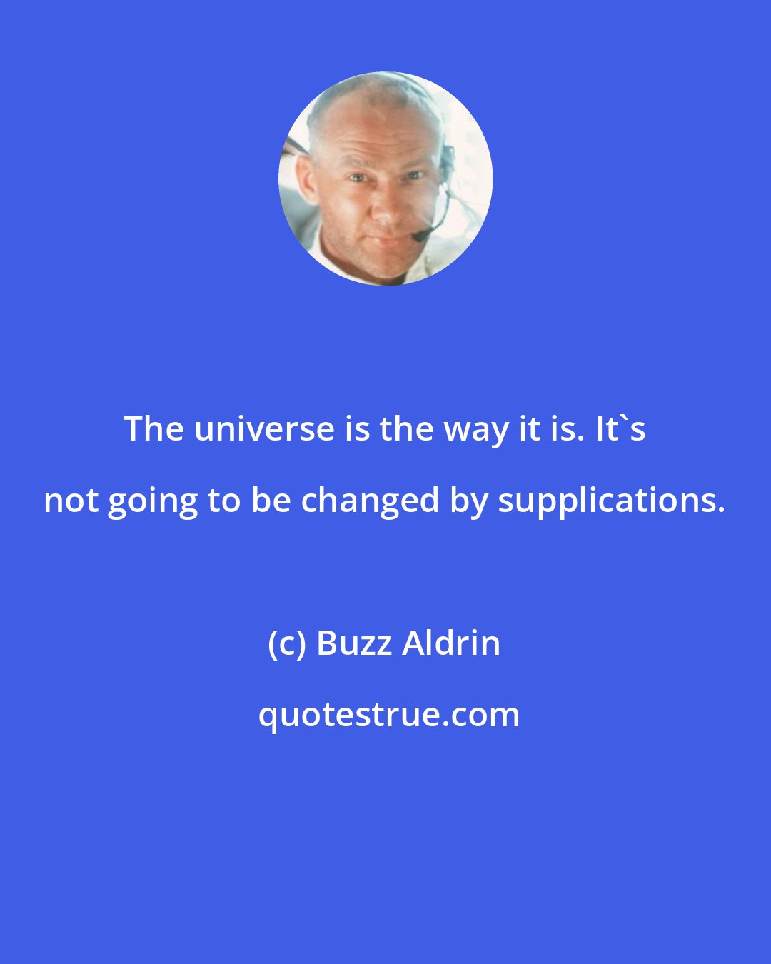 Buzz Aldrin: The universe is the way it is. It's not going to be changed by supplications.