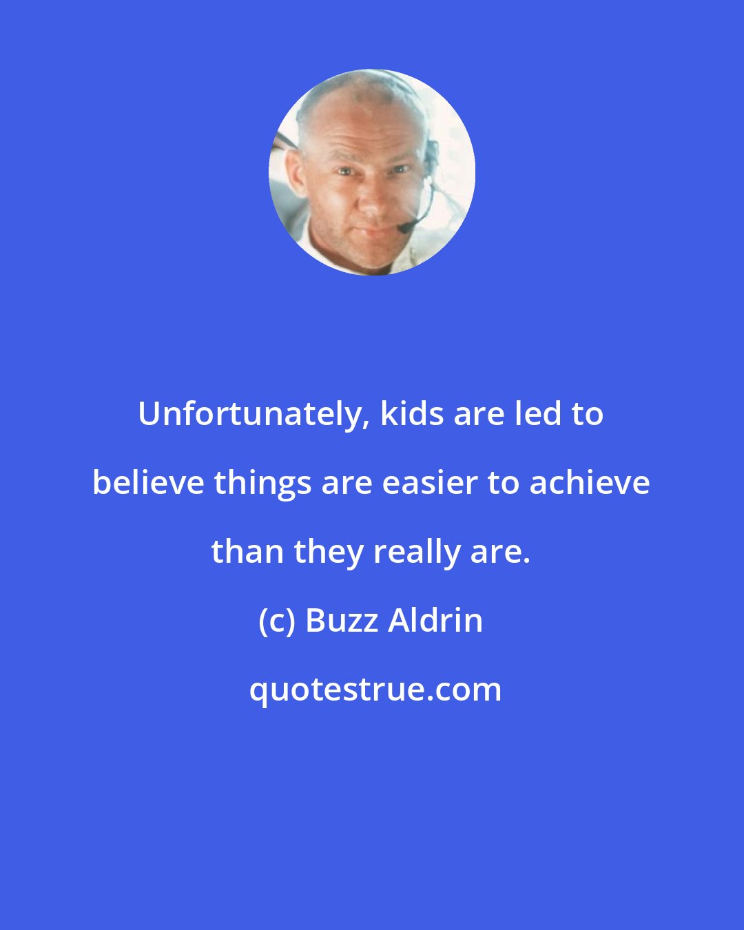 Buzz Aldrin: Unfortunately, kids are led to believe things are easier to achieve than they really are.