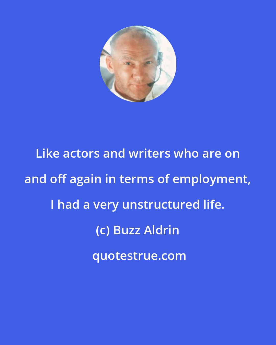 Buzz Aldrin: Like actors and writers who are on and off again in terms of employment, I had a very unstructured life.