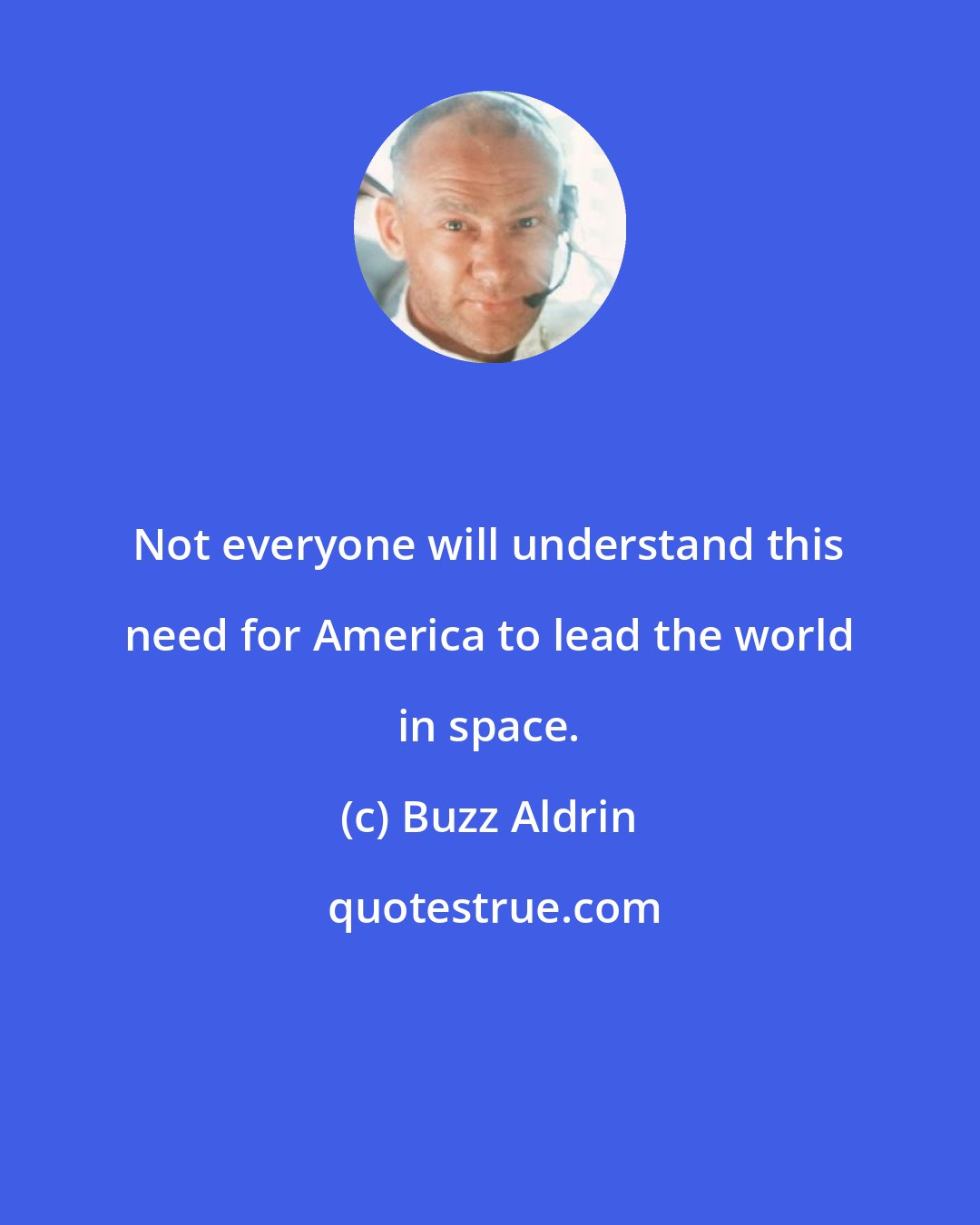 Buzz Aldrin: Not everyone will understand this need for America to lead the world in space.