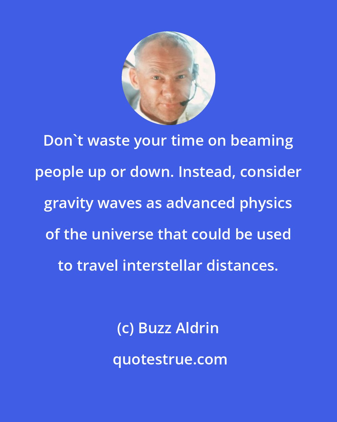 Buzz Aldrin: Don't waste your time on beaming people up or down. Instead, consider gravity waves as advanced physics of the universe that could be used to travel interstellar distances.