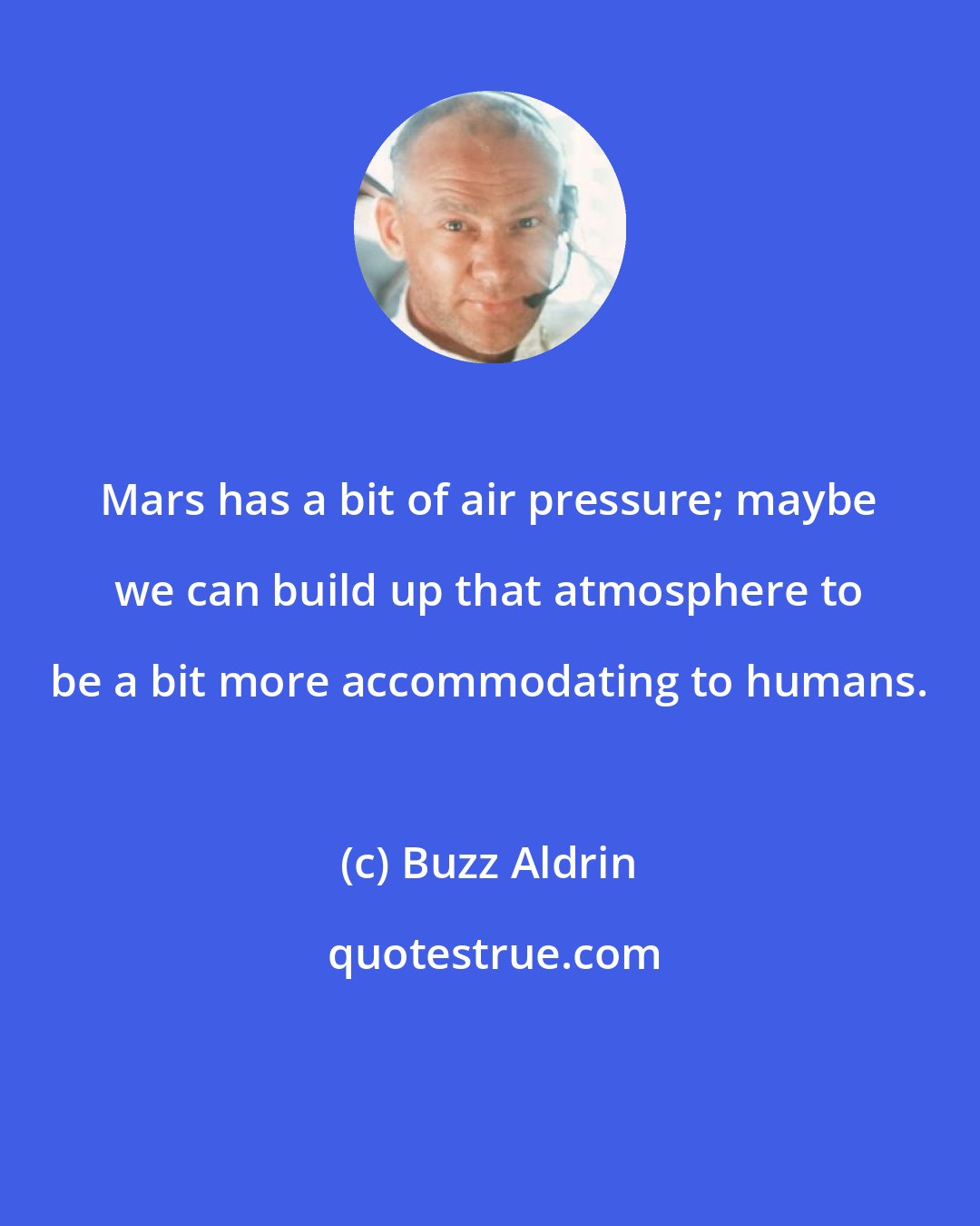 Buzz Aldrin: Mars has a bit of air pressure; maybe we can build up that atmosphere to be a bit more accommodating to humans.