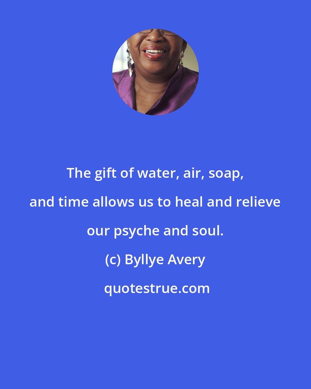 Byllye Avery: The gift of water, air, soap, and time allows us to heal and relieve our psyche and soul.