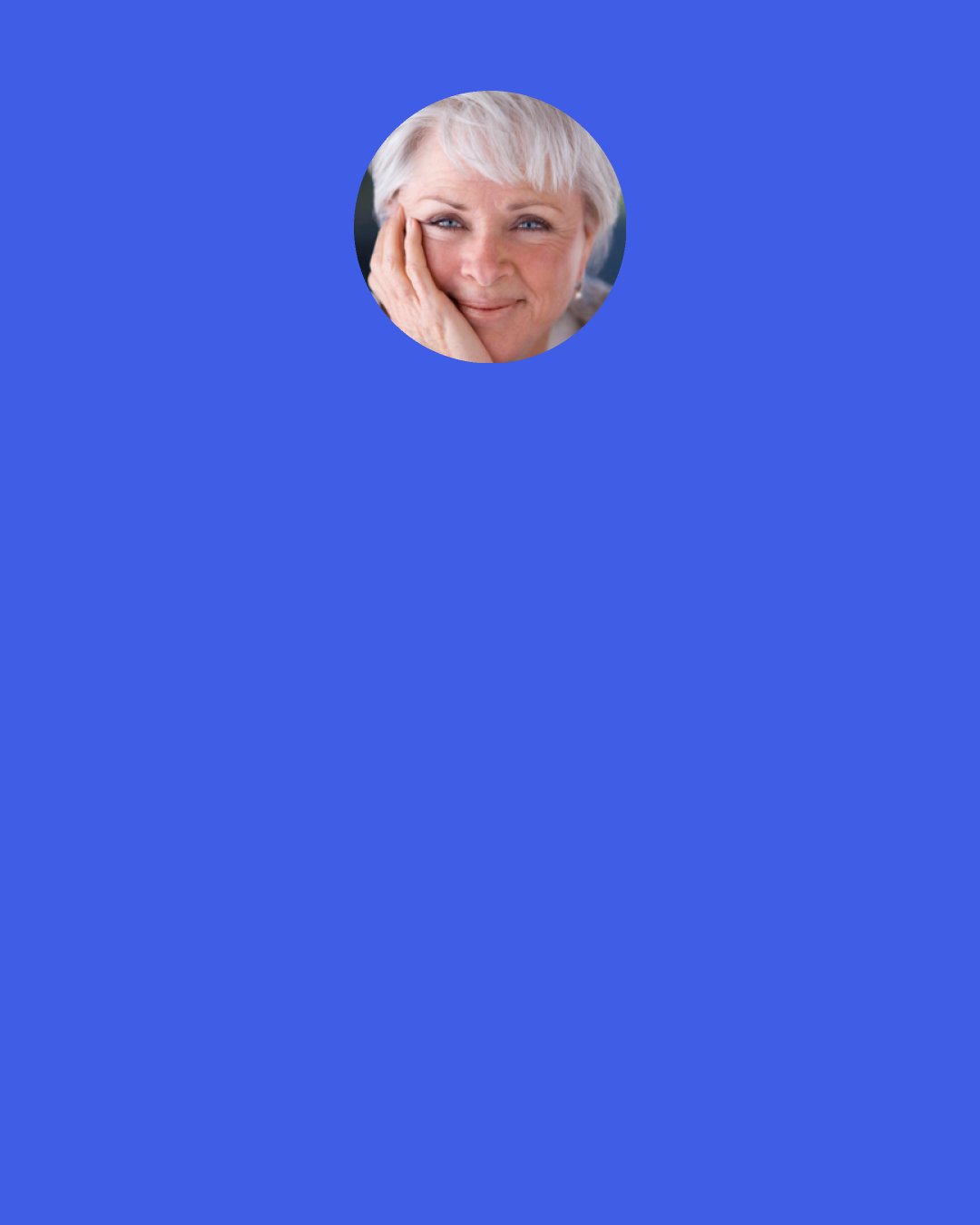 Byron Katie: As long as you think that the cause of your problem is "out there" - as long as you think that anyone or anything is responsible for your suffering - the situation is hopeless. It means that you are forever in the role of victim, that you’re suffering in paradise.