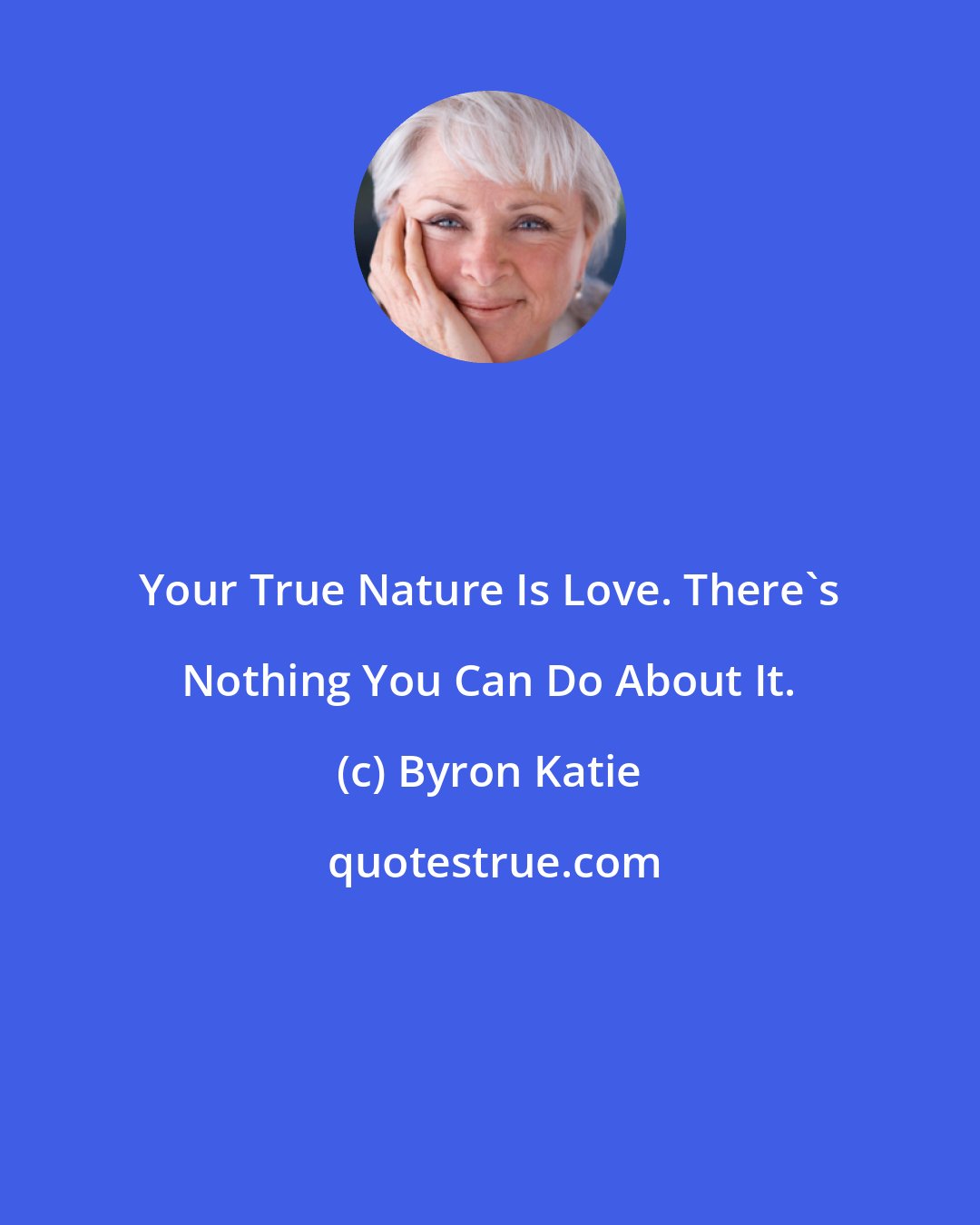 Byron Katie: Your True Nature Is Love. There's Nothing You Can Do About It.