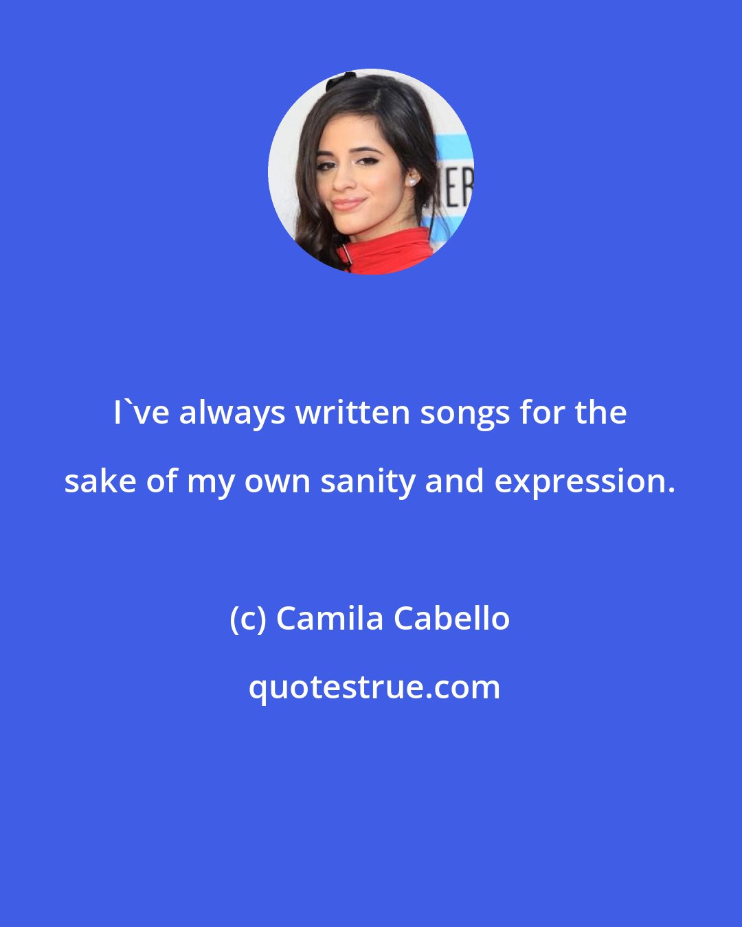 Camila Cabello: I've always written songs for the sake of my own sanity and expression.