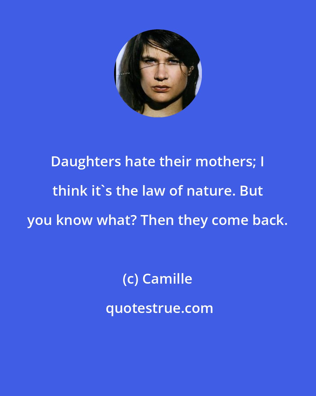 Camille: Daughters hate their mothers; I think it's the law of nature. But you know what? Then they come back.