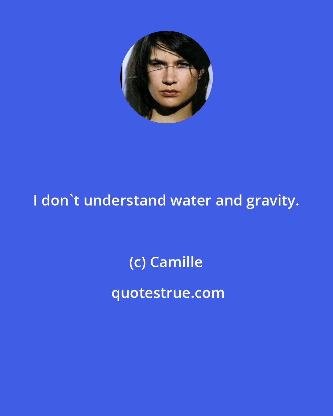 Camille: I don't understand water and gravity.