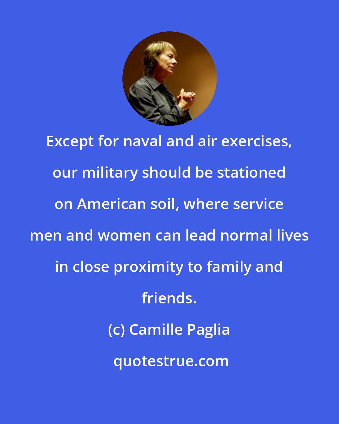 Camille Paglia: Except for naval and air exercises, our military should be stationed on American soil, where service men and women can lead normal lives in close proximity to family and friends.