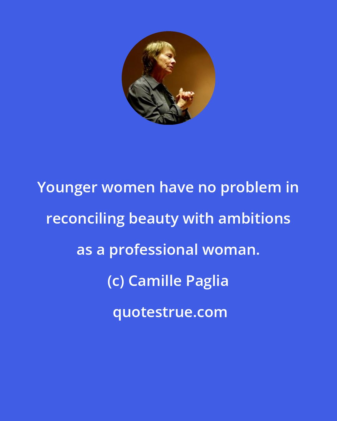 Camille Paglia: Younger women have no problem in reconciling beauty with ambitions as a professional woman.